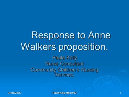 Paula Kelly March 09 Response to Anne Walkers proposition. Paula Kelly Nurse Consultant Community Children’s Nursing Services. 24/05/20151.