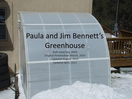 Paula and Jim Bennett’s Greenhouse Built June/July, 2009 Original Presentation March, 2010 Updated August, 2010 Updated April, 2011.