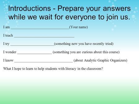 Introductions - Prepare your answers while we wait for everyone to join us. I am ________________________________(Your name) I teach _________________________________.