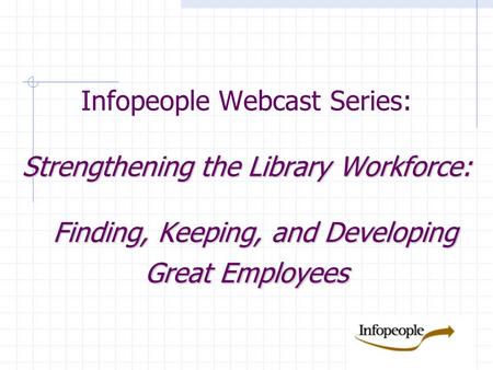 Strengthening the Library Workforce: Finding, Keeping, and Developing Great Employees Infopeople Webcast Series: Strengthening the Library Workforce: Finding,