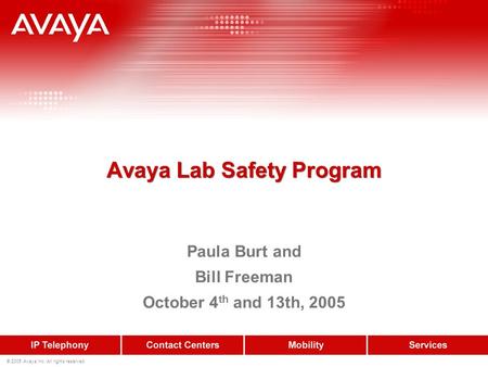 © 2005 Avaya Inc. All rights reserved. Avaya Lab Safety Program Paula Burt and Bill Freeman October 4 th and 13th, 2005.