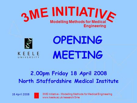 18 April 2008 1 3ME Initiative - Modelling Methods for Medical Engineering www.keele.ac.uk/research/3me Modelling Methods for Medical Engineering OPENING.