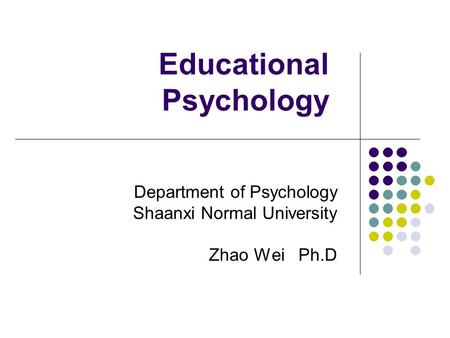 Educational Psychology Department of Psychology Shaanxi Normal University Zhao Wei Ph.D.