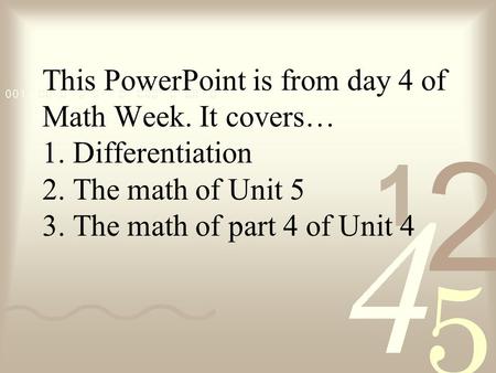 This PowerPoint is from day 4 of Math Week. It covers… 1. Differentiation 2. The math of Unit 5 3. The math of part 4 of Unit 4.