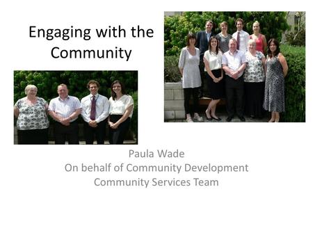 Engaging with the Community Paula Wade On behalf of Community Development Community Services Team.