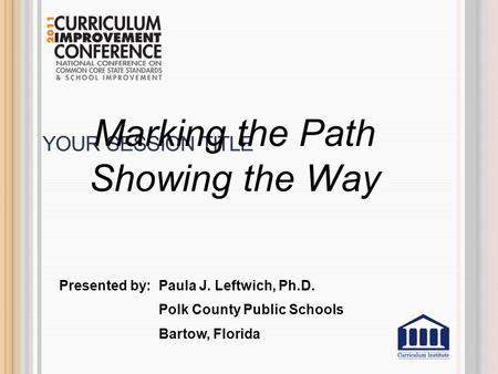 YOUR SESSION TITLE Presented by: Paula J. Leftwich, Ph.D. Polk County Public Schools Bartow, Florida Marking the Path Showing the Way.