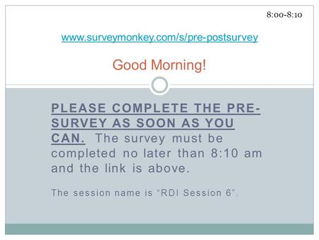 PLEASE COMPLETE THE PRE- SURVEY AS SOON AS YOU CAN. The survey must be completed no later than 8:10 am and the link is above. The session name is “RDI.