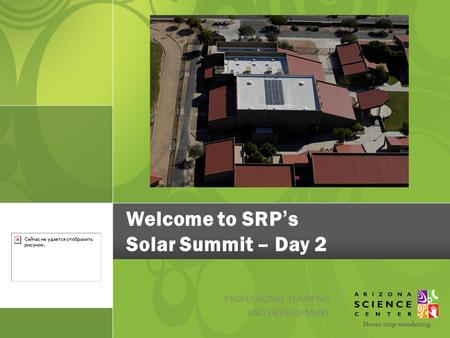 Welcome to SRP’s Solar Summit – Day 2 PROFESSIONAL LEARNING AND DEVELOPMENT.