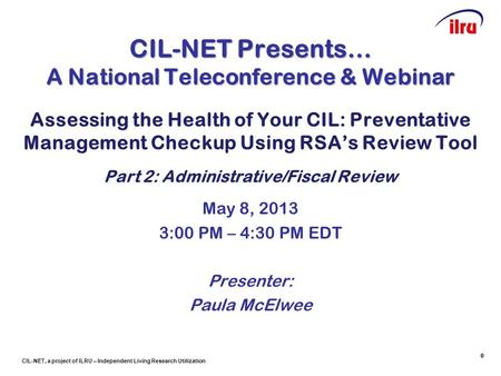 CIL-NET, a project of ILRU – Independent Living Research Utilization 0 CIL-NET Presents… A National Teleconference & Webinar Assessing the Health of Your.