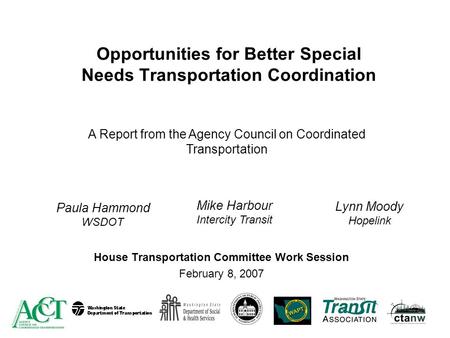 Opportunities for Better Special Needs Transportation Coordination House Transportation Committee Work Session February 8, 2007 Paula Hammond WSDOT Mike.