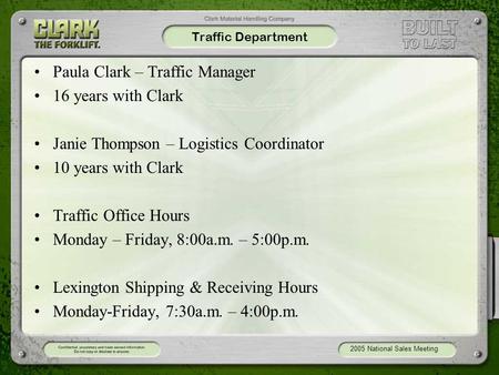 2005 National Sales Meeting Traffic Department Paula Clark – Traffic Manager 16 years with Clark Janie Thompson – Logistics Coordinator 10 years with Clark.