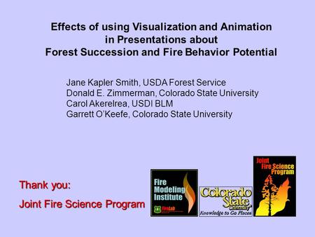 Thank you: Joint Fire Science Program Effects of using Visualization and Animation in Presentations about Forest Succession and Fire Behavior Potential.