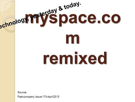 Myspace.co m remixed Source: Fast company. Issue 174 April 2013.