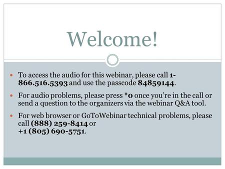 Welcome! To access the audio for this webinar, please call 1- 866.516.5393 and use the passcode 84859144. For audio problems, please press *0 once you’re.