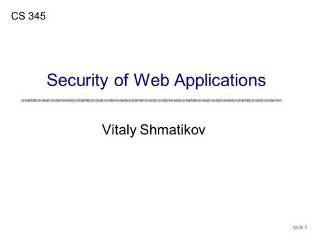 Slide 1 Vitaly Shmatikov CS 345 Security of Web Applications.