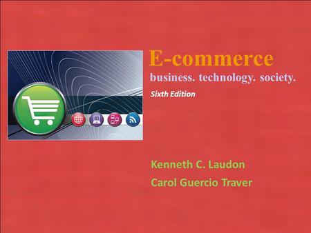 Copyright © 2010 Pearson Education, Inc. E-commerce Kenneth C. Laudon Carol Guercio Traver business. technology. society. Sixth Edition.