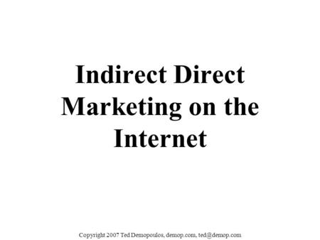 Copyright 2007 Ted Demopoulos, demop.com, Indirect Direct Marketing on the Internet.