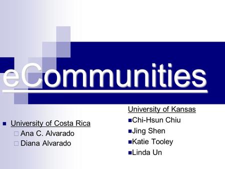 ECommunities University of Kansas Chi-Hsun Chiu Jing Shen Katie Tooley Linda Un University of Costa Rica  Ana C. Alvarado  Diana Alvarado.