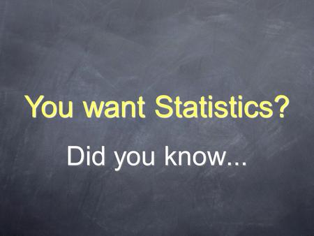 Did you know... You want Statistics?. Sometimes size does matter.