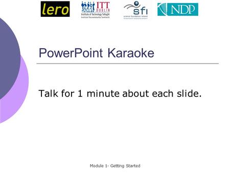 Module 1- Getting Started PowerPoint Karaoke Talk for 1 minute about each slide.