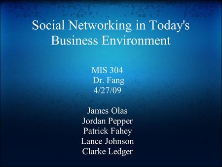 Social Networking in Today's Business Environment MIS 304 Dr. Fang 4/27/09 James Olas Jordan Pepper Patrick Fahey Lance Johnson Clarke Ledger.