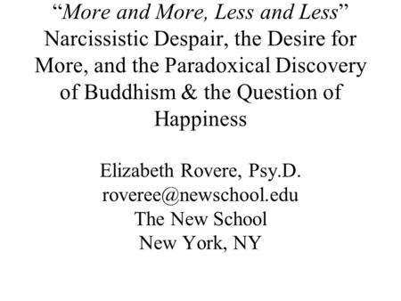 “More and More, Less and Less” Narcissistic Despair, the Desire for More, and the Paradoxical Discovery of Buddhism & the Question of Happiness Elizabeth.