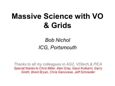 Massive Science with VO & Grids Bob Nichol ICG, Portsmouth Thanks to all my colleagues in AG2, VOtech,& PiCA Special thanks to Chris Miller, Alex Gray,