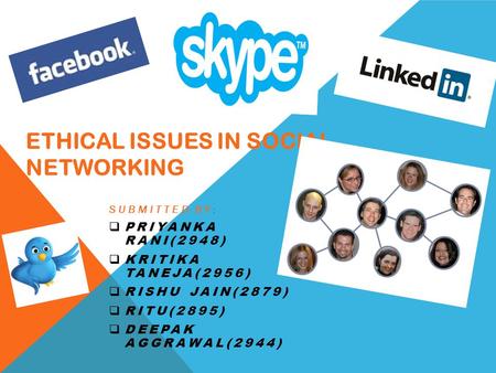 ETHICAL ISSUES IN SOCIAL NETWORKING SUBMITTED BY :  PRIYANKA RANI(2948)  KRITIKA TANEJA(2956)  RISHU JAIN(2879)  RITU(2895)  DEEPAK AGGRAWAL(2944)