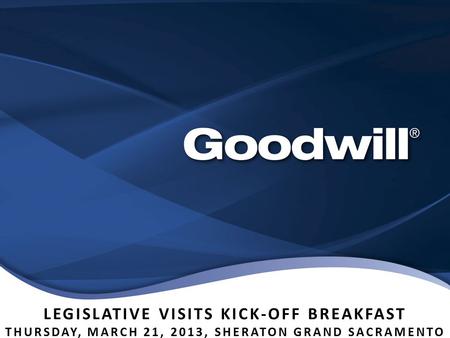 LEGISLATIVE VISITS KICK-OFF BREAKFAST THURSDAY, MARCH 21, 2013, SHERATON GRAND SACRAMENTO.