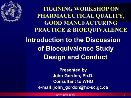 Kyiv, 2005-10-051 TRAINING WORKSHOP ON PHARMACEUTICAL QUALITY, GOOD MANUFACTURING PRACTICE & BIOEQUIVALENCE Introduction to the Discussion of Bioequivalence.