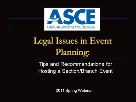 Legal Issues in Event Planning: Tips and Recommendations for Hosting a Section/Branch Event 2011 Spring Webinar.