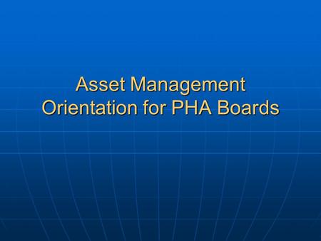 Asset Management Orientation for PHA Boards. Overview of Asset Management Orientation for PHA Boards Section 1: Overview of Asset Management Section 2: