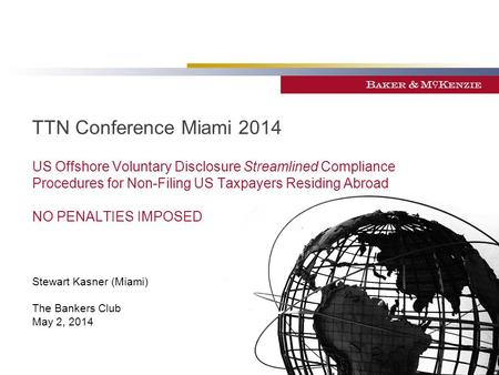 ©Baker & McKenzie LLP 2014 TTN Conference Miami 2014 US Offshore Voluntary Disclosure Streamlined Compliance Procedures for Non-Filing US Taxpayers Residing.