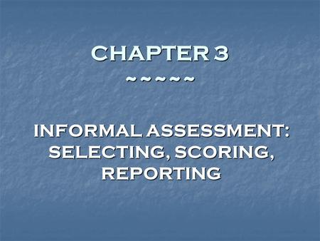 CHAPTER 3 ~~~~~ INFORMAL ASSESSMENT: SELECTING, SCORING, REPORTING.