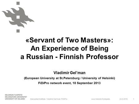 Www.helsinki.fi/yliopisto «Servant of Two Masters»: An Experience of Being a Russian - Finnish Professor Vladimir Gel’man (European University at St.Petersburg.