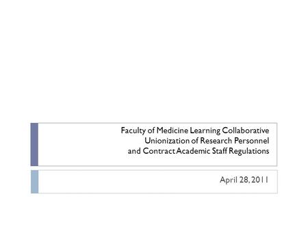 Faculty of Medicine Learning Collaborative Unionization of Research Personnel and Contract Academic Staff Regulations April 28, 2011.