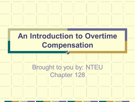 An Introduction to Overtime Compensation Brought to you by: NTEU Chapter 128.