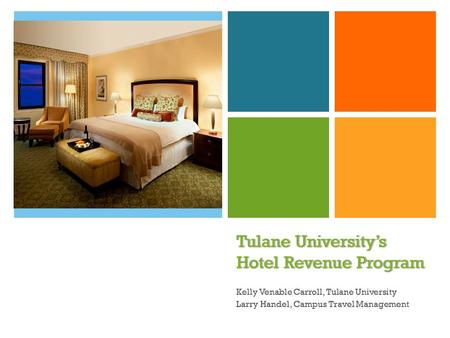 + Tulane University’s Hotel Revenue Program Kelly Venable Carroll, Tulane University Larry Handel, Campus Travel Management.