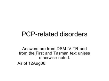 PCP-related disorders Answers are from DSM-IV-TR and from the First and Tasman text unless otherwise noted. As of 12Aug06.