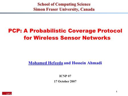 1 School of Computing Science Simon Fraser University, Canada PCP: A Probabilistic Coverage Protocol for Wireless Sensor Networks Mohamed Hefeeda and Hossein.