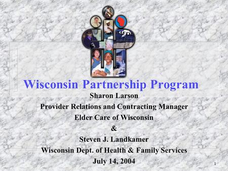 1 Wisconsin Partnership Program Sharon Larson Provider Relations and Contracting Manager Elder Care of Wisconsin & Steven J. Landkamer Wisconsin Dept.