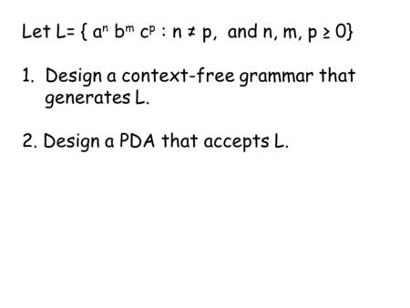 Let L= { a n b m c p : n ≠ p, and n, m, p ≥ 0} 1.Design a context-free grammar that generates L. 2. Design a PDA that accepts L.