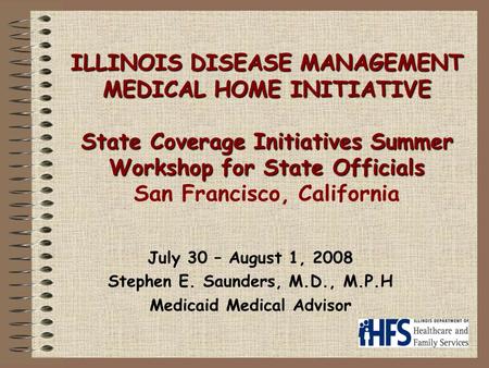 ILLINOIS DISEASE MANAGEMENT MEDICAL HOME INITIATIVE State Coverage Initiatives Summer Workshop for State Officials ILLINOIS DISEASE MANAGEMENT MEDICAL.