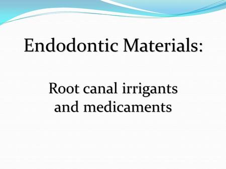 Endodontic Materials: Root canal irrigants and medicaments