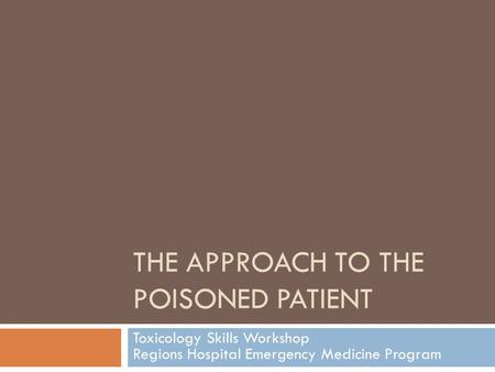 THE APPROACH TO THE POISONED PATIENT Toxicology Skills Workshop Regions Hospital Emergency Medicine Program.