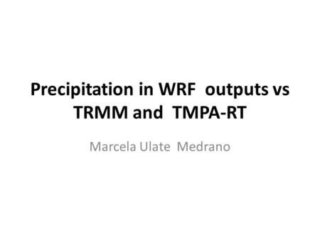 Precipitation in WRF outputs vs TRMM and TMPA-RT Marcela Ulate Medrano.