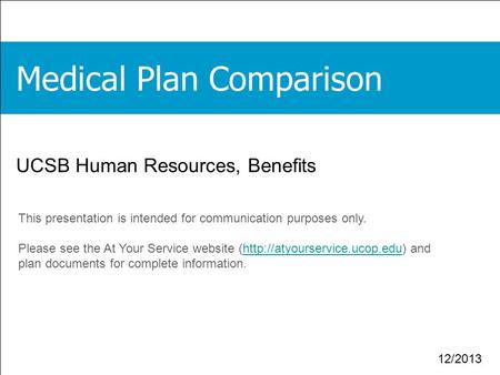 1 12/2013 UCSB Human Resources, Benefits This presentation is intended for communication purposes only. Please see the At Your Service website (http://atyourservice.ucop.edu)