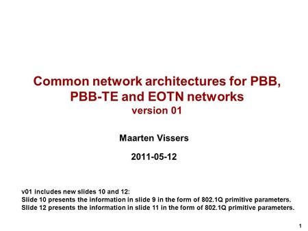 1 Common network architectures for PBB, PBB-TE and EOTN networks version 01 Maarten Vissers 2011-05-12 v01 includes new slides 10 and 12: Slide 10 presents.