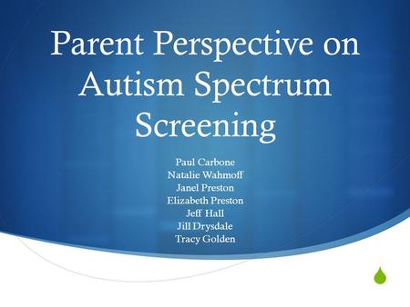  Parent Perspective on Autism Spectrum Screening Paul Carbone Natalie Wahmoff Janel Preston Elizabeth Preston Jeff Hall Jill Drysdale Tracy Golden.