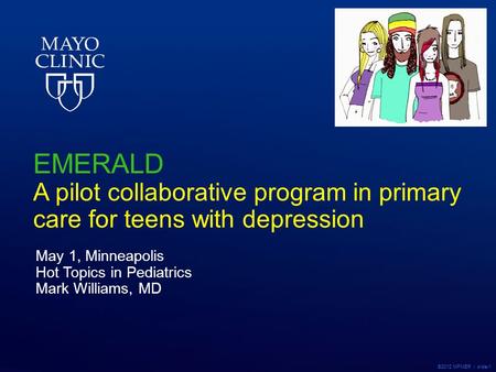 ©2012 MFMER | slide-1 EMERALD A pilot collaborative program in primary care for teens with depression May 1, Minneapolis Hot Topics in Pediatrics Mark.